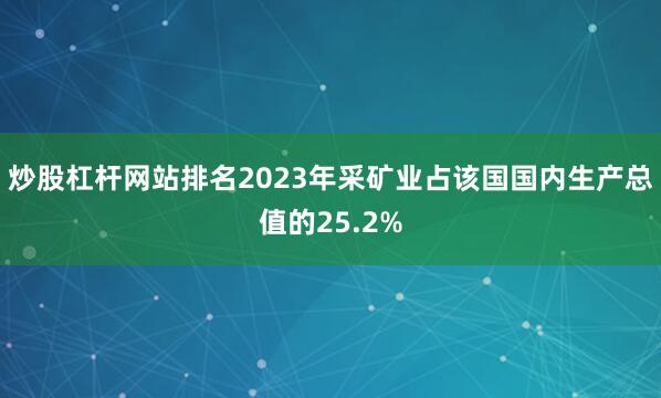 炒股杠杆网站排名2023年采矿业占该国国内生产总值的25.2%