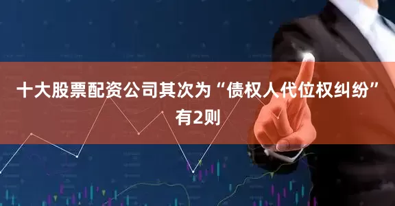 十大股票配资公司其次为“债权人代位权纠纷”有2则