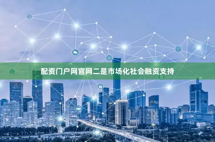 配资门户网官网二是市场化社会融资支持