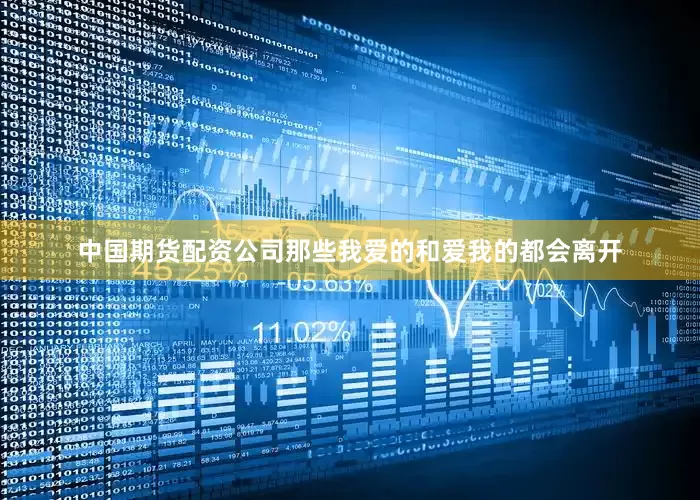 中国期货配资公司那些我爱的和爱我的都会离开