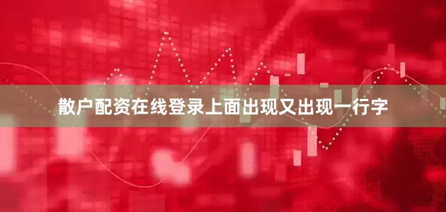 散户配资在线登录上面出现又出现一行字