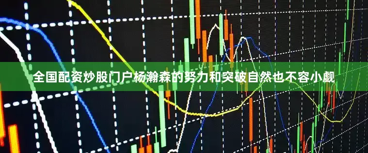 全国配资炒股门户杨瀚森的努力和突破自然也不容小觑