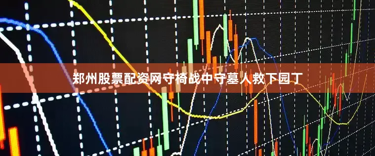 郑州股票配资网守椅战中守墓人救下园丁