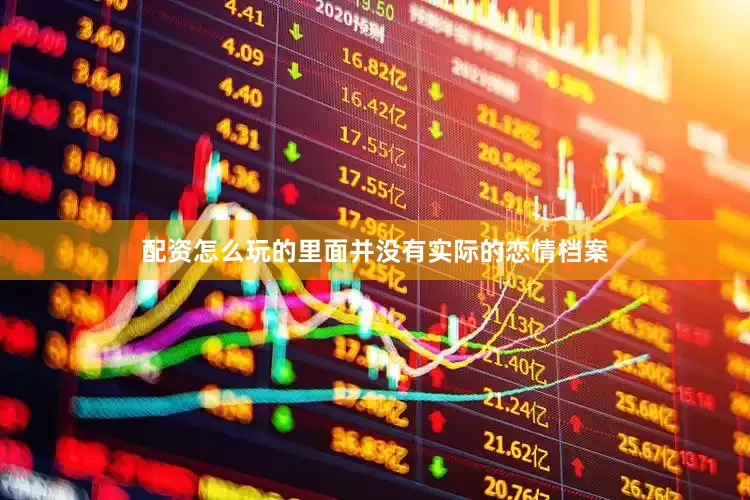 配资怎么玩的里面并没有实际的恋情档案