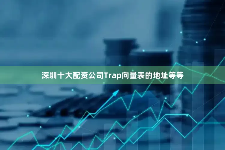 深圳十大配资公司Trap向量表的地址等等
