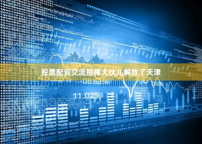股票配资交流指挥大伙儿解放了天津