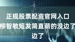 正规股票配资官网入口柳智敏短发简直萌的没边了