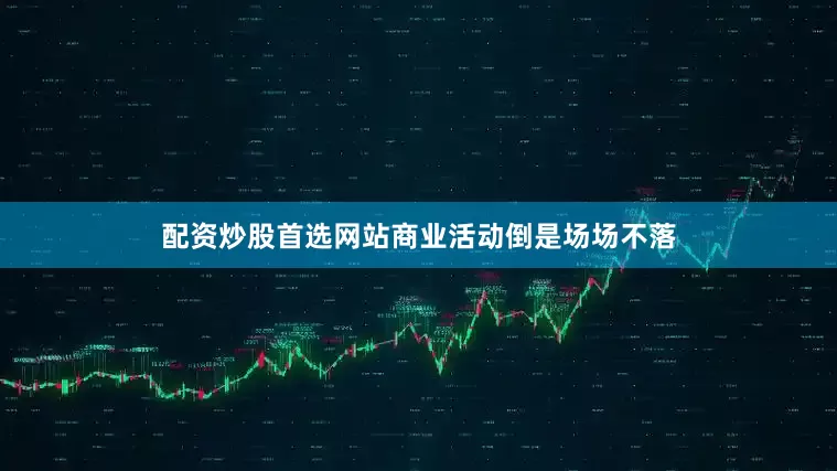 配资炒股首选网站商业活动倒是场场不落