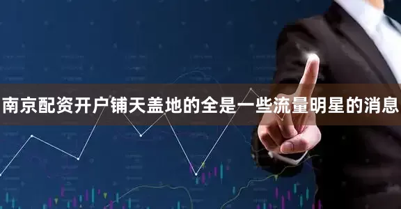 南京配资开户铺天盖地的全是一些流量明星的消息