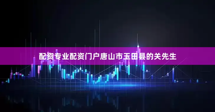 配资专业配资门户唐山市玉田县的关先生