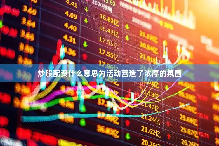 炒股配资什么意思为活动营造了浓厚的氛围