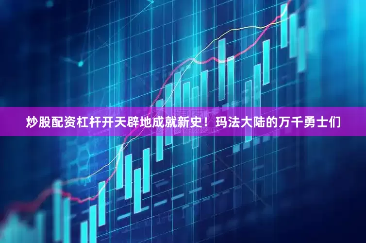 炒股配资杠杆开天辟地成就新史！玛法大陆的万千勇士们