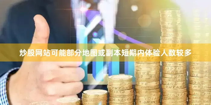 炒股网站可能部分地图或副本短期内体验人数较多