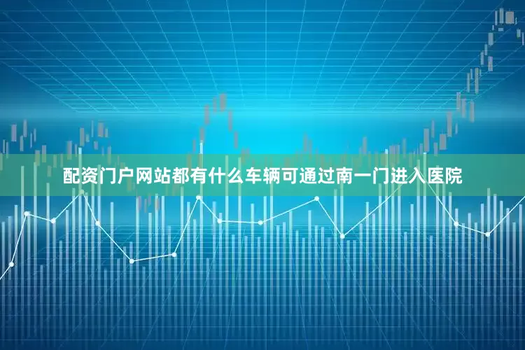 配资门户网站都有什么车辆可通过南一门进入医院