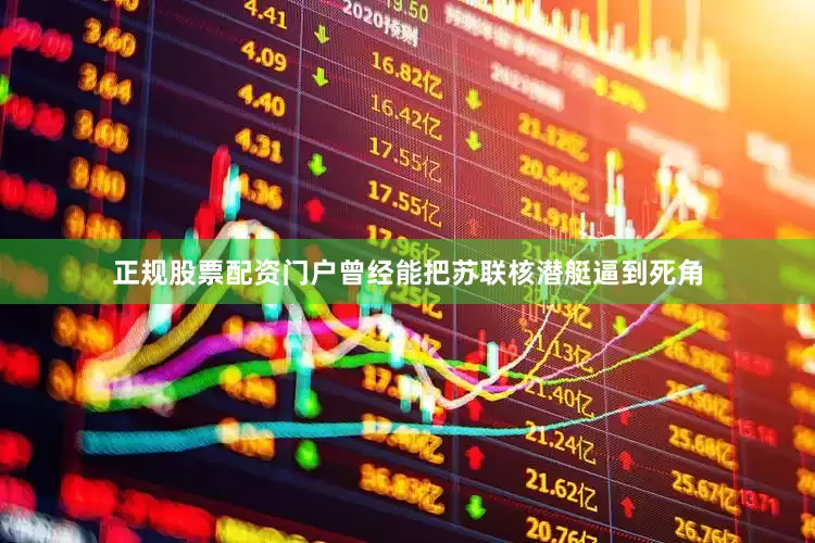 正规股票配资门户曾经能把苏联核潜艇逼到死角