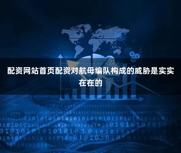 配资网站首页配资对航母编队构成的威胁是实实在在的