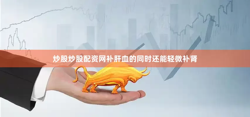 炒股炒股配资网补肝血的同时还能轻微补肾